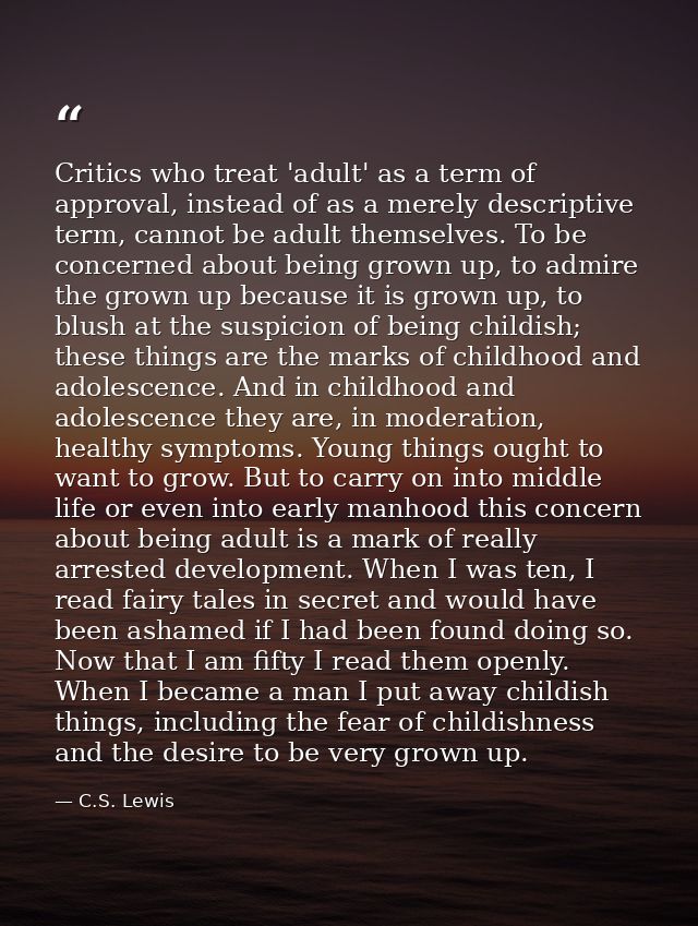 Critics who treat 'adult' as a term of approval, instead of as a merely descriptive term, cannot be adult themselves. To — C.S. Lewis