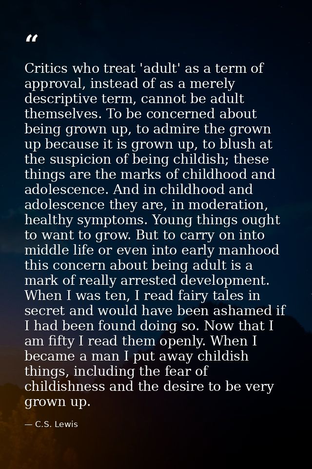 Critics who treat 'adult' as a term of approval, instead of as a merely descriptive term, cannot be adult themselves. To — C.S. Lewis