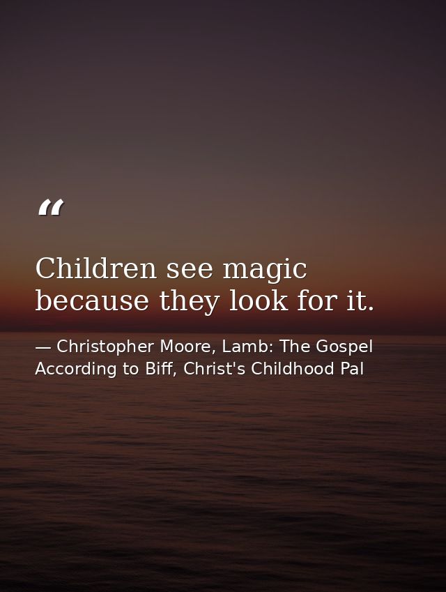 Children see magic because they look for it. — Christopher Moore, Lamb: The Gospel According to Biff, Christ's Childhood Pal