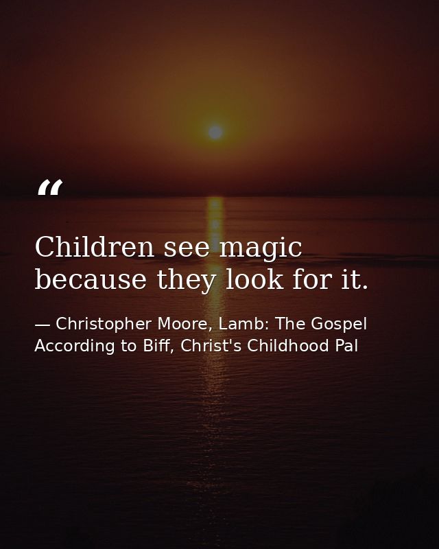 Children see magic because they look for it. — Christopher Moore, Lamb: The Gospel According to Biff, Christ's Childhood Pal
