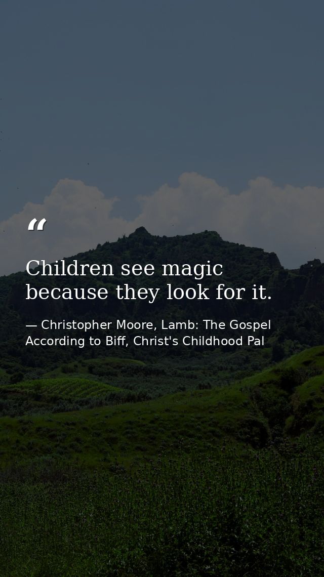 Children see magic because they look for it. — Christopher Moore, Lamb: The Gospel According to Biff, Christ's Childhood Pal
