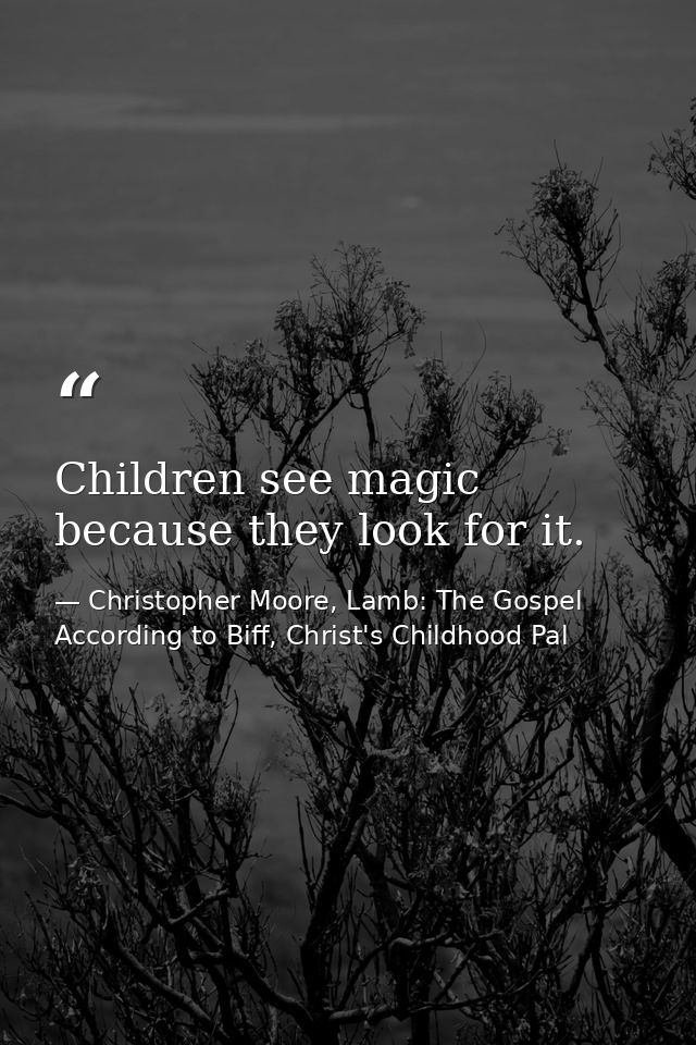 Children see magic because they look for it. — Christopher Moore, Lamb: The Gospel According to Biff, Christ's Childhood Pal