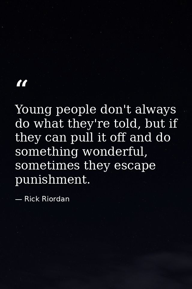 Young people don't always do what they're told, but if they can pull it off and do something wonderful, sometimes they e — Rick Riordan