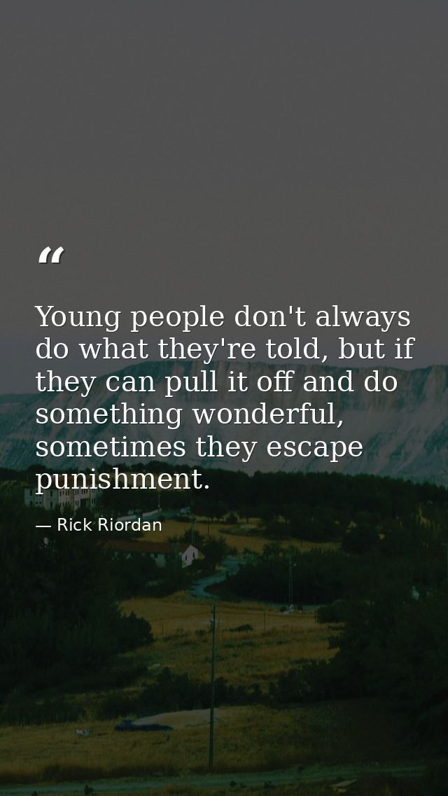 Young people don't always do what they're told, but if they can pull it off and do something wonderful, sometimes they e — Rick Riordan