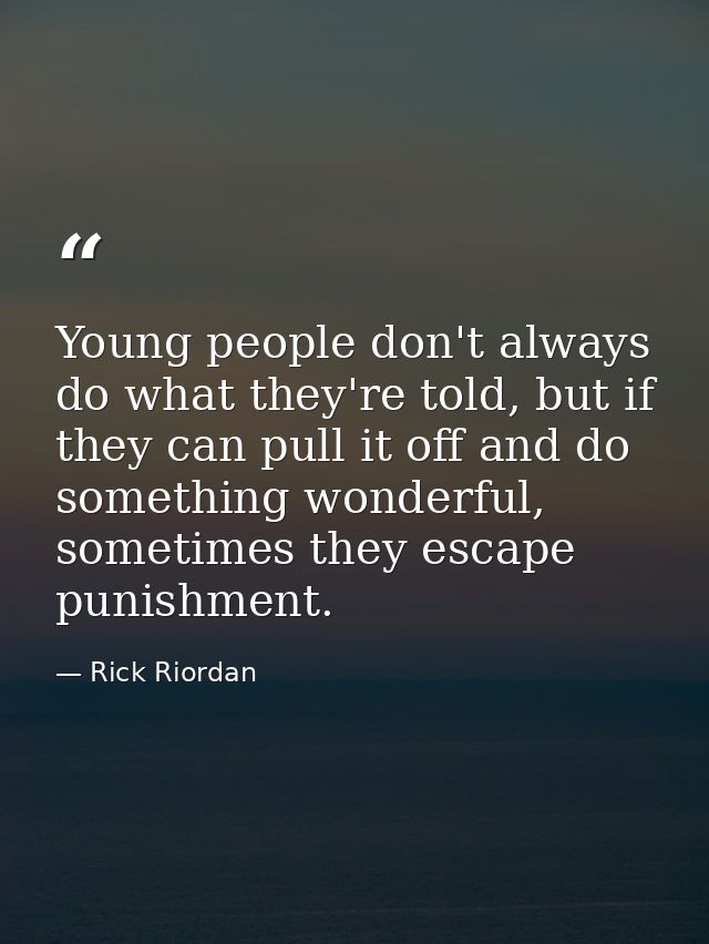 Young people don't always do what they're told, but if they can pull it off and do something wonderful, sometimes they e — Rick Riordan