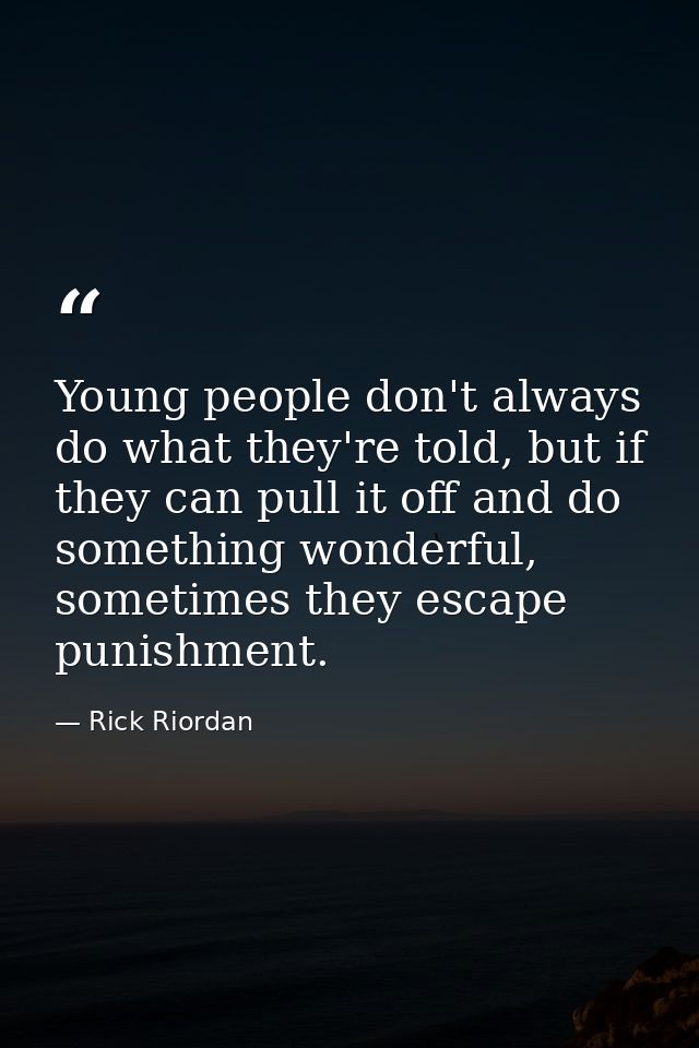 Young people don't always do what they're told, but if they can pull it off and do something wonderful, sometimes they e — Rick Riordan