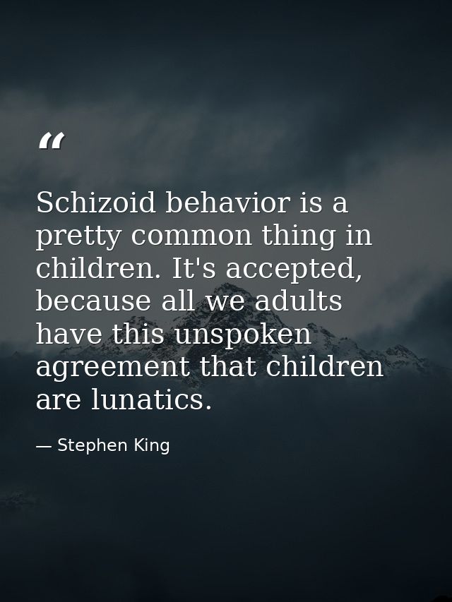 Schizoid behavior is a pretty common thing in children. It's accepted, because all we adults have this unspoken agreemen — Stephen King