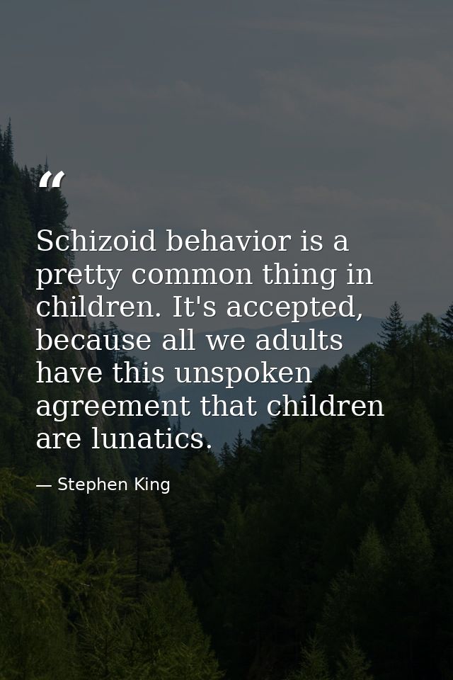 Schizoid behavior is a pretty common thing in children. It's accepted, because all we adults have this unspoken agreemen — Stephen King
