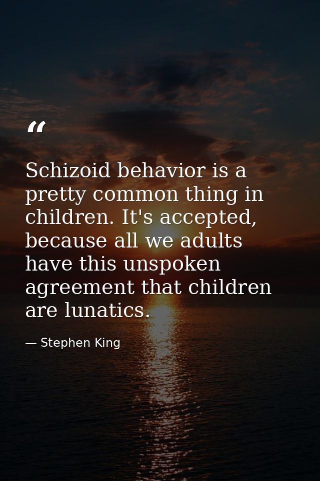 Schizoid behavior is a pretty common thing in children. It's accepted, because all we adults have this unspoken agreemen — Stephen King