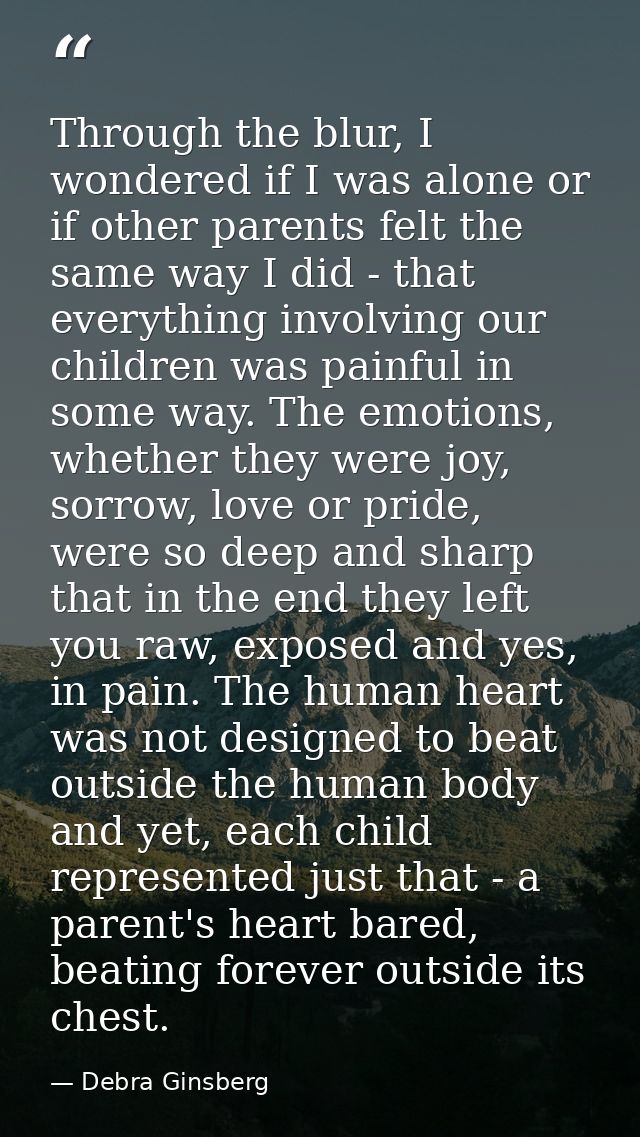 Through the blur, I wondered if I was alone or if other parents felt the same way I did - that everything involving our  — Debra Ginsberg