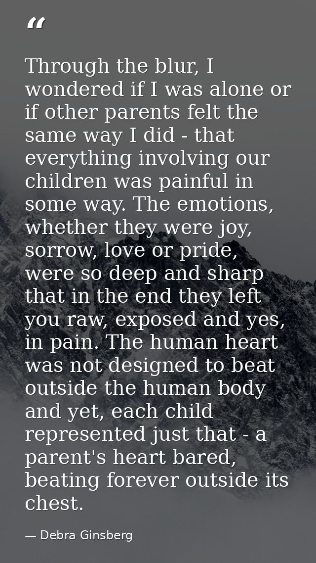 Through the blur, I wondered if I was alone or if other parents felt the same way I did - that everything involving our  — Debra Ginsberg