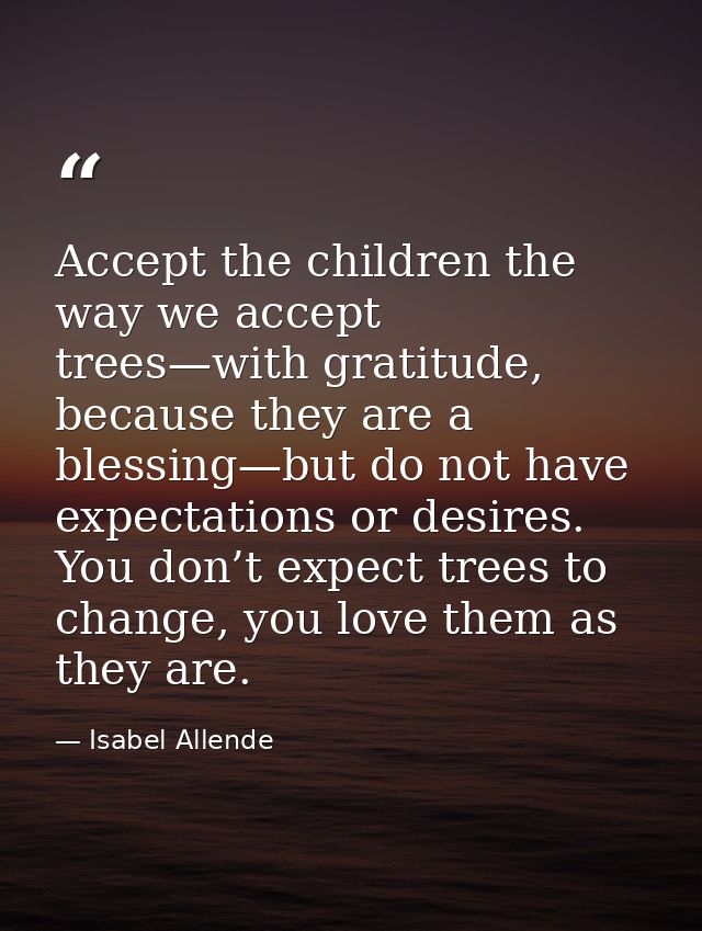 Accept the children the way we accept trees—with gratitude, because they are a blessing—but do not have expectations or  — Isabel Allende