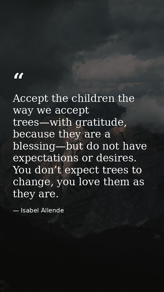 Accept the children the way we accept trees—with gratitude, because they are a blessing—but do not have expectations or  — Isabel Allende