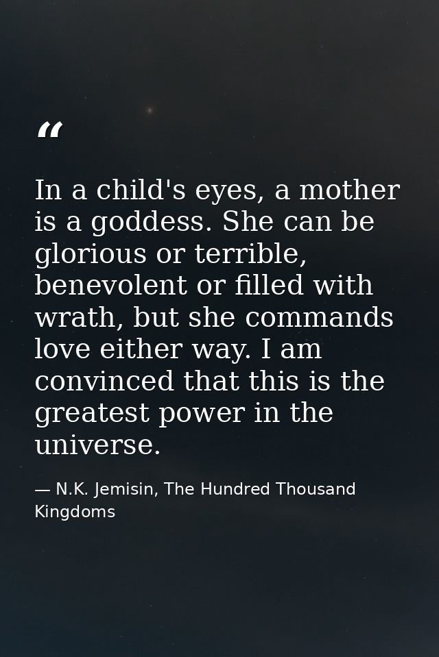 In a child's eyes, a mother is a goddess. She can be glorious or terrible, benevolent or filled with wrath, but she comm — N.K. Jemisin, The Hundred Thousand Kingdoms