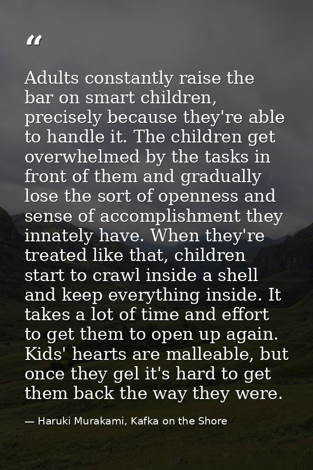 Adults constantly raise the bar on smart children, precisely because they're able to handle it. The children get overwhe — Haruki Murakami, Kafka on the Shore
