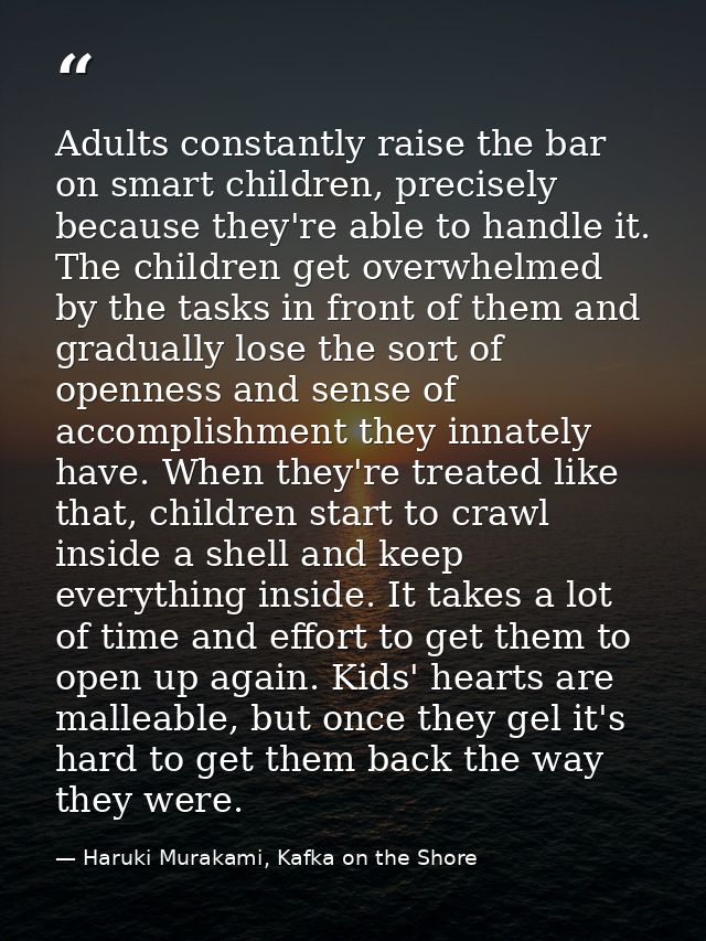 Adults constantly raise the bar on smart children, precisely because they're able to handle it. The children get overwhe — Haruki Murakami, Kafka on the Shore