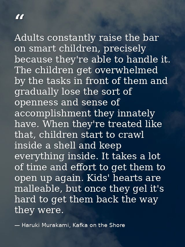 Adults constantly raise the bar on smart children, precisely because they're able to handle it. The children get overwhe — Haruki Murakami, Kafka on the Shore