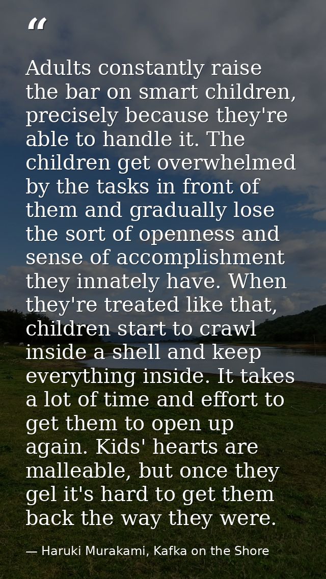 Adults constantly raise the bar on smart children, precisely because they're able to handle it. The children get overwhe — Haruki Murakami, Kafka on the Shore