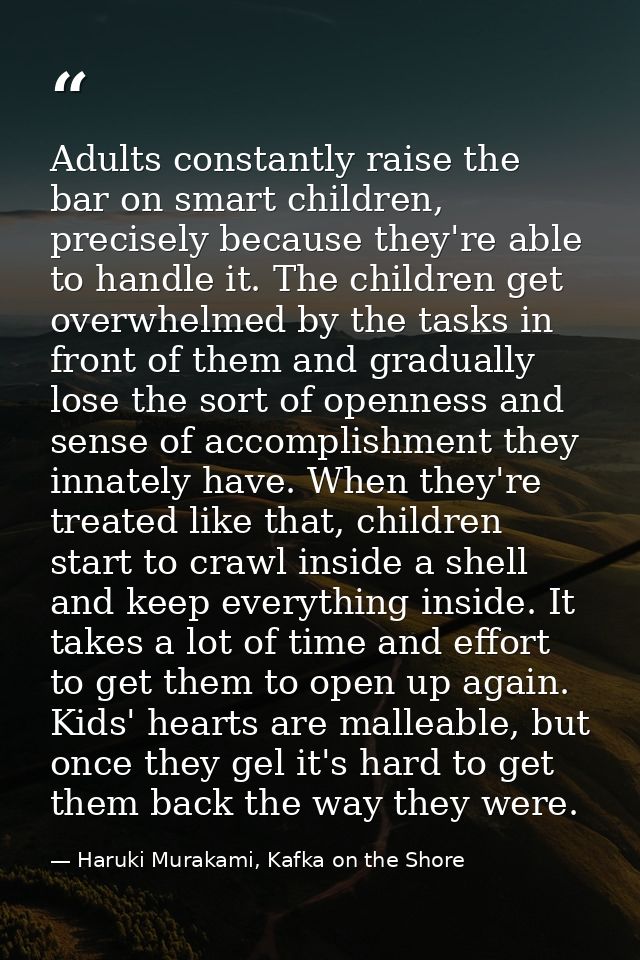 Adults constantly raise the bar on smart children, precisely because they're able to handle it. The children get overwhe — Haruki Murakami, Kafka on the Shore