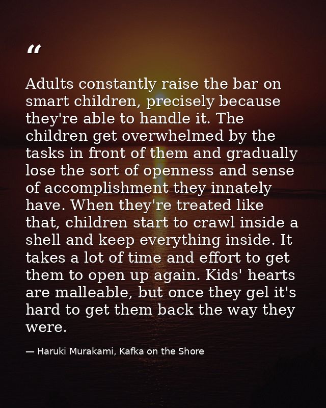 Adults constantly raise the bar on smart children, precisely because they're able to handle it. The children get overwhe — Haruki Murakami, Kafka on the Shore
