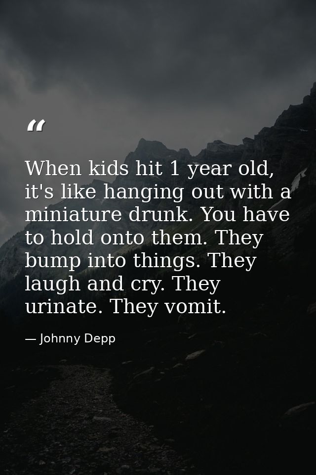 When kids hit 1 year old, it's like hanging out with a miniature drunk. You have to hold onto them. They bump into thing — Johnny Depp