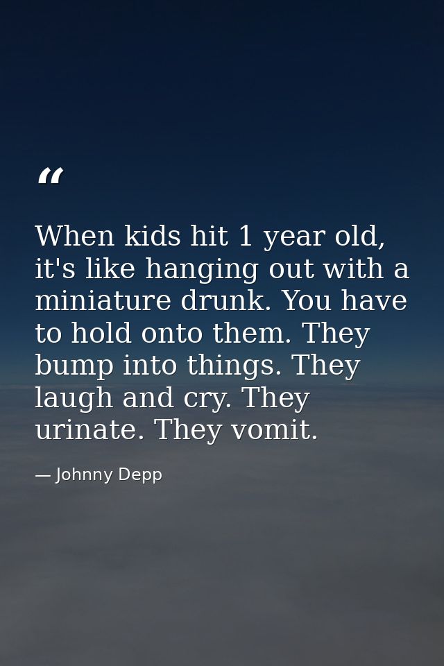 When kids hit 1 year old, it's like hanging out with a miniature drunk. You have to hold onto them. They bump into thing — Johnny Depp