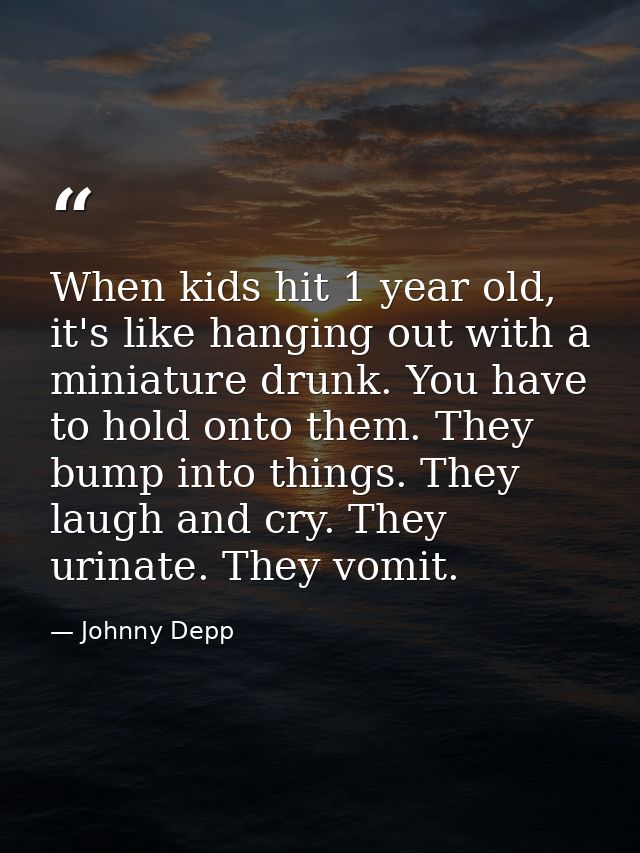 When kids hit 1 year old, it's like hanging out with a miniature drunk. You have to hold onto them. They bump into thing — Johnny Depp