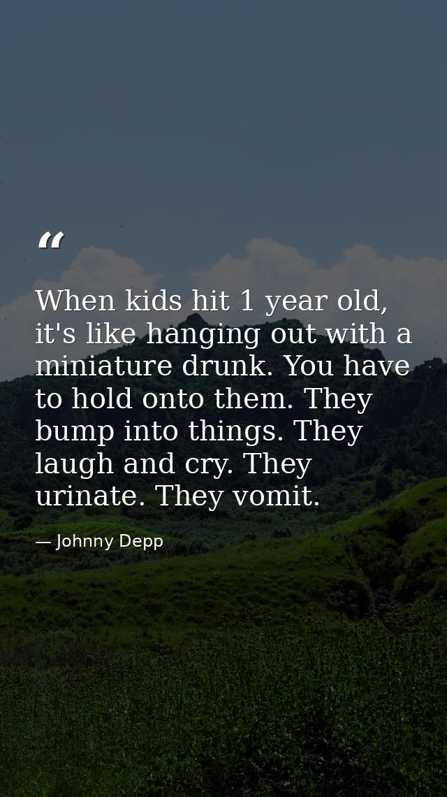 When kids hit 1 year old, it's like hanging out with a miniature drunk. You have to hold onto them. They bump into thing — Johnny Depp