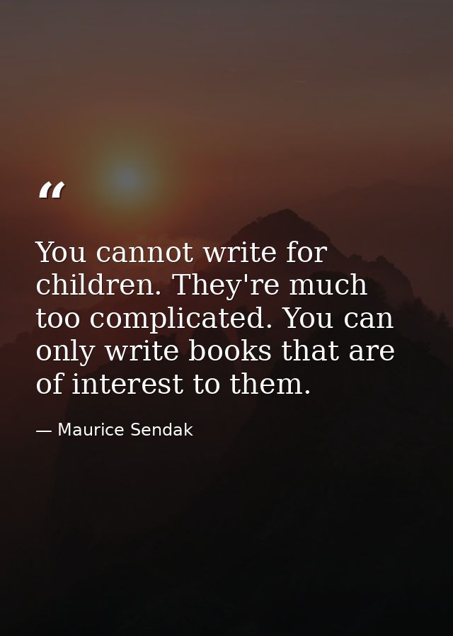You cannot write for children. They're much too complicated. You can only write books that are of interest to them. — Maurice Sendak