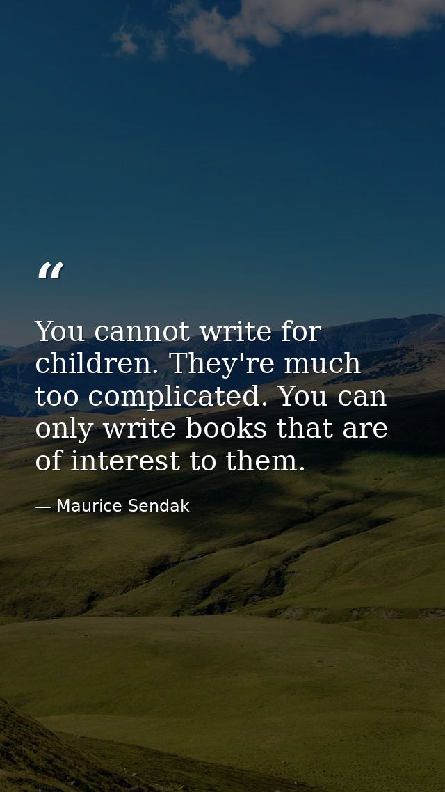 You cannot write for children. They're much too complicated. You can only write books that are of interest to them. — Maurice Sendak