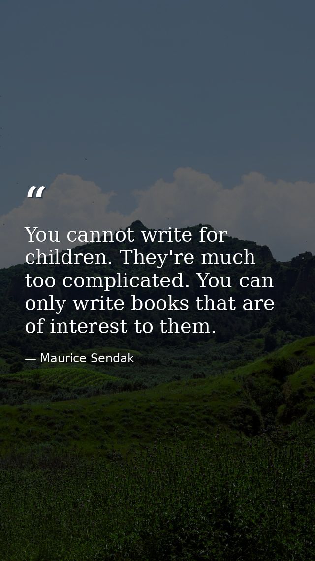 You cannot write for children. They're much too complicated. You can only write books that are of interest to them. — Maurice Sendak