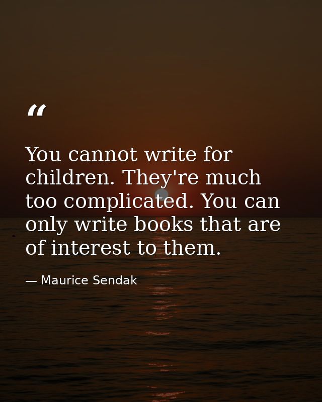 You cannot write for children. They're much too complicated. You can only write books that are of interest to them. — Maurice Sendak