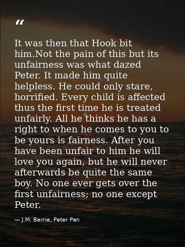 It was then that Hook bit him.Not the pain of this but its unfairness was what dazed Peter. It made him quite helpless.  — J.M. Barrie, Peter Pan