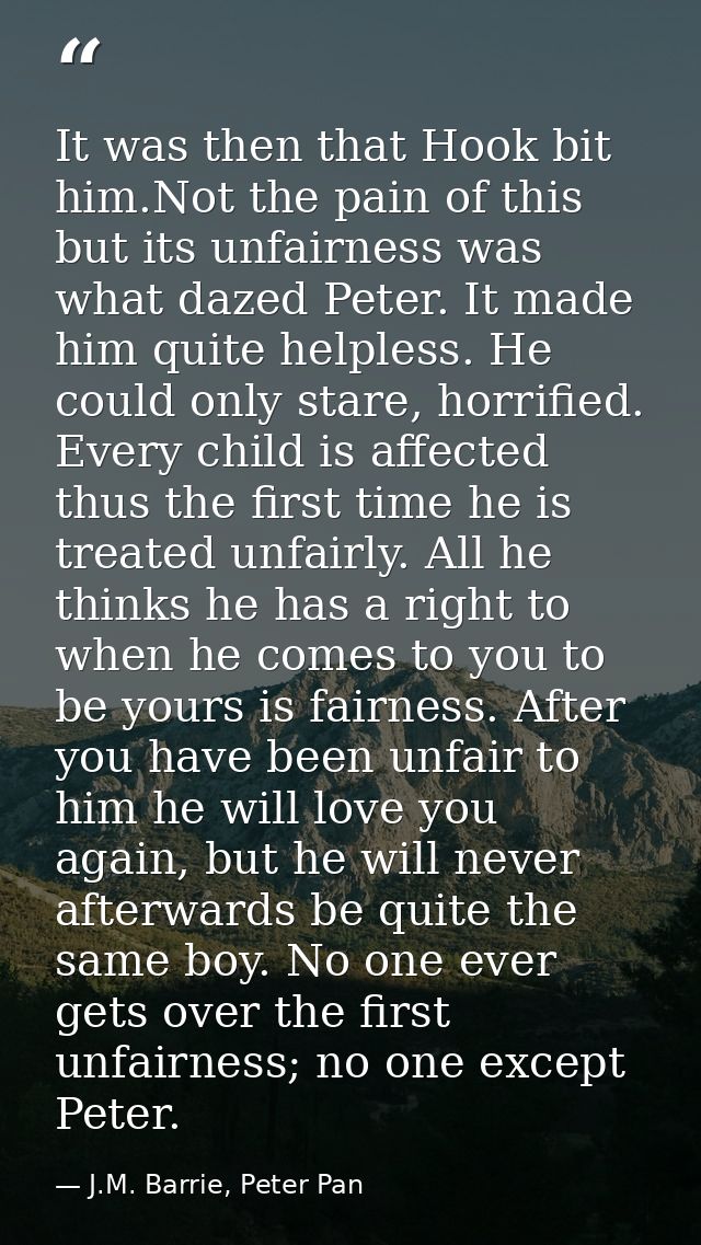 It was then that Hook bit him.Not the pain of this but its unfairness was what dazed Peter. It made him quite helpless.  — J.M. Barrie, Peter Pan