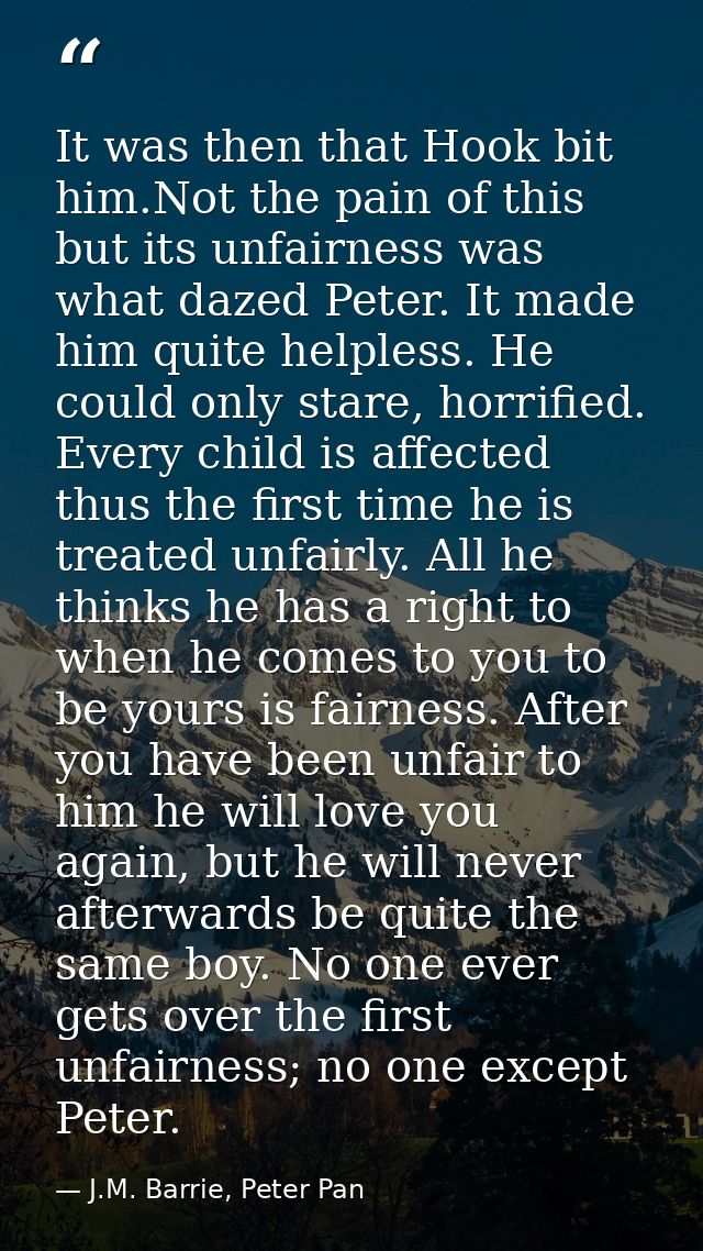It was then that Hook bit him.Not the pain of this but its unfairness was what dazed Peter. It made him quite helpless.  — J.M. Barrie, Peter Pan