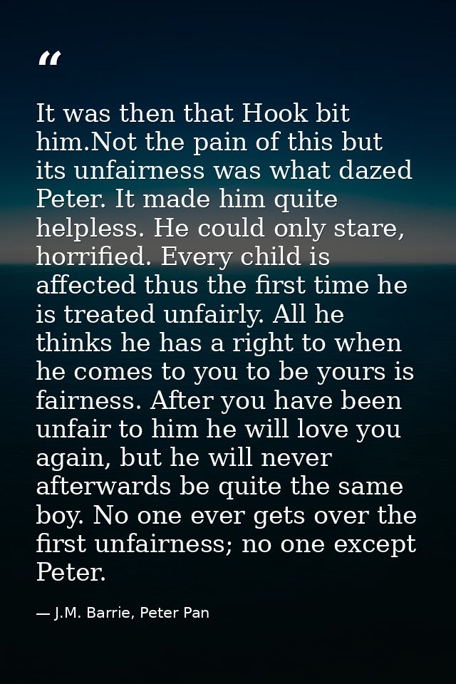 It was then that Hook bit him.Not the pain of this but its unfairness was what dazed Peter. It made him quite helpless.  — J.M. Barrie, Peter Pan