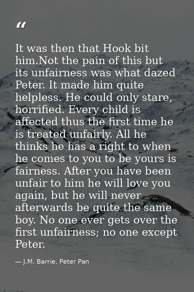 It was then that Hook bit him.Not the pain of this but its unfairness was what dazed Peter. It made him quite helpless.  — J.M. Barrie, Peter Pan