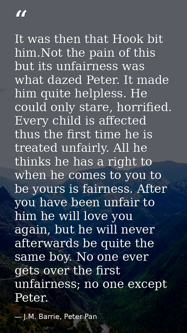 It was then that Hook bit him.Not the pain of this but its unfairness was what dazed Peter. It made him quite helpless.  — J.M. Barrie, Peter Pan