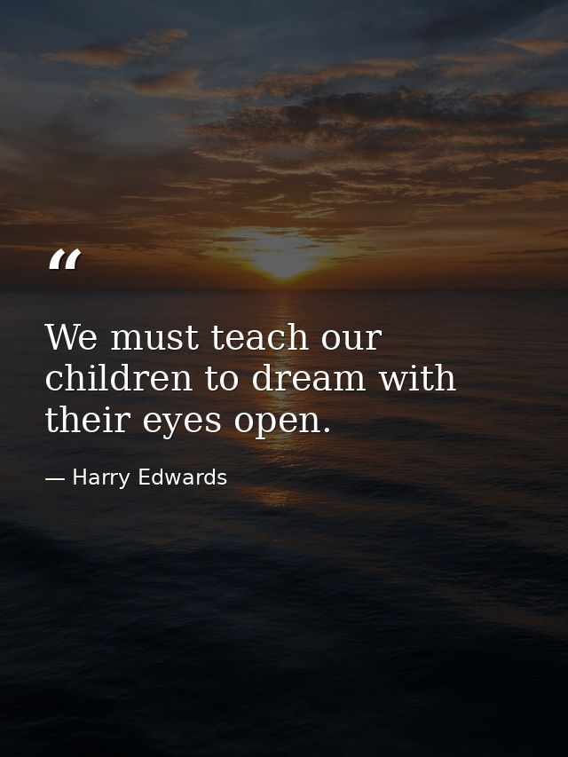 We must teach our children to dream with their eyes open. — Harry Edwards