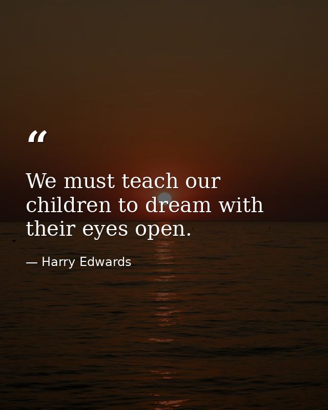 We must teach our children to dream with their eyes open. — Harry Edwards