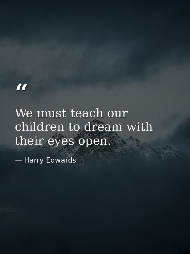 We must teach our children to dream with their eyes open. — Harry Edwards