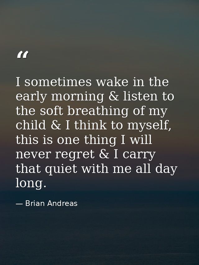 I sometimes wake in the early morning & listen to the soft breathing of my child & I think to myself, this is one thing  — Brian Andreas