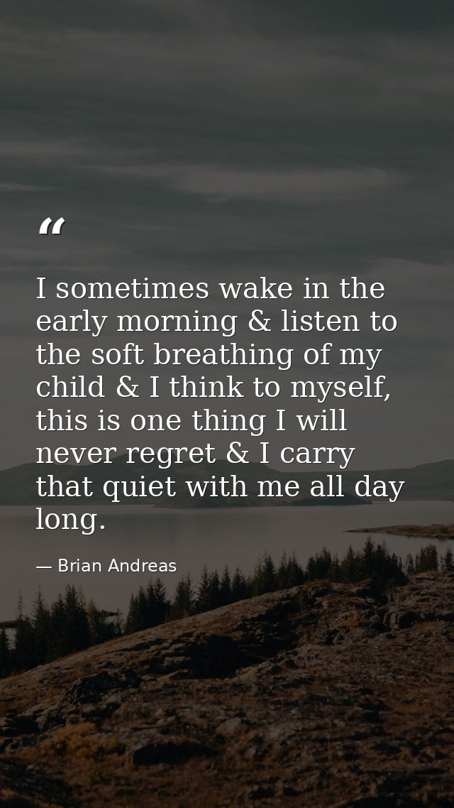 I sometimes wake in the early morning & listen to the soft breathing of my child & I think to myself, this is one thing  — Brian Andreas
