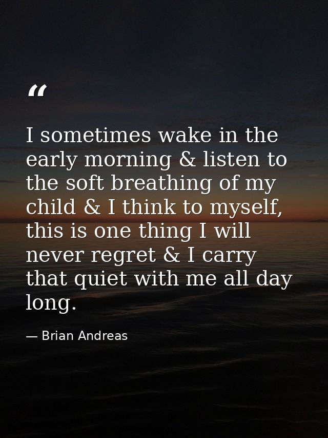 I sometimes wake in the early morning & listen to the soft breathing of my child & I think to myself, this is one thing  — Brian Andreas