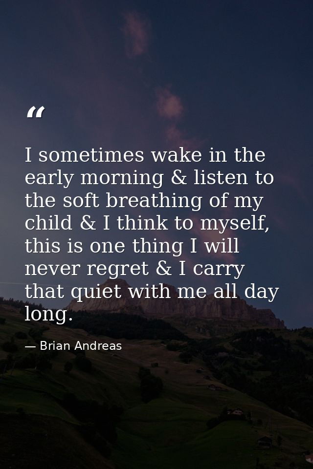 I sometimes wake in the early morning & listen to the soft breathing of my child & I think to myself, this is one thing  — Brian Andreas