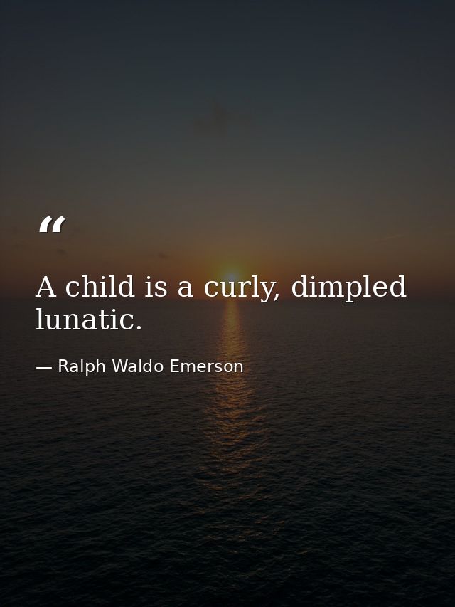 A child is a curly, dimpled lunatic. — Ralph Waldo Emerson