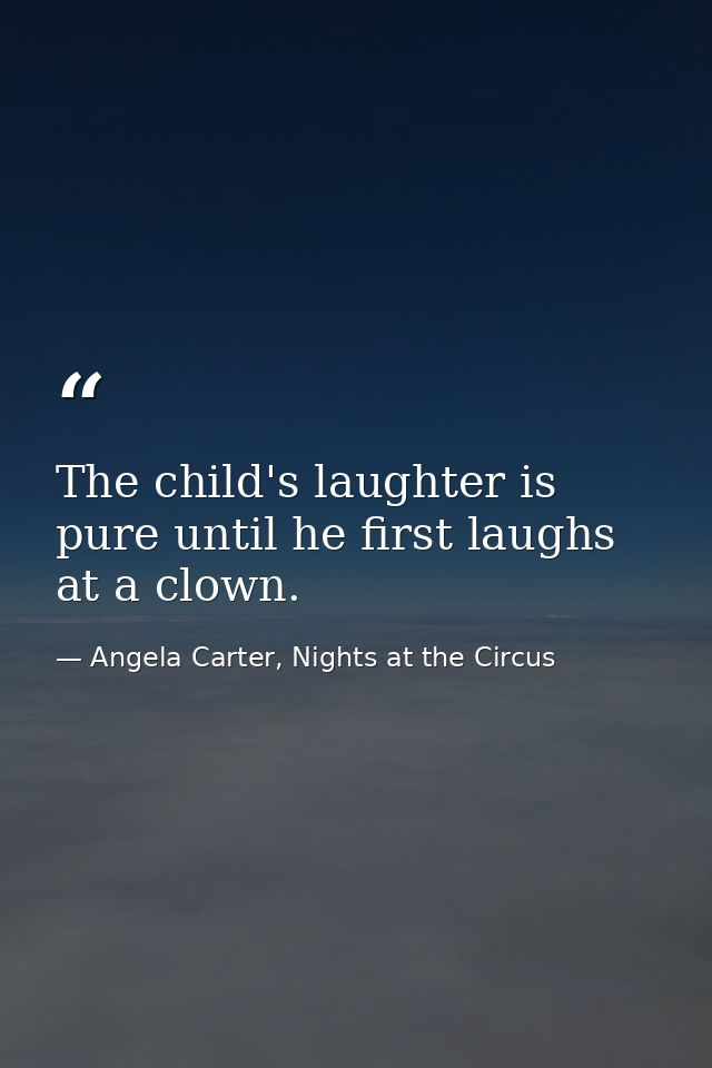 The child's laughter is pure until he first laughs at a clown. — Angela Carter, Nights at the Circus