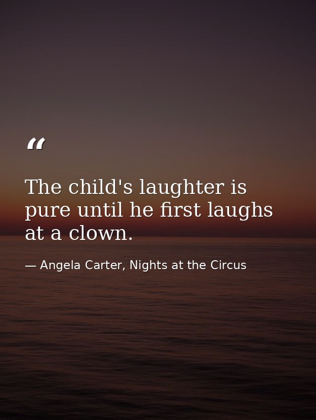 The child's laughter is pure until he first laughs at a clown. — Angela Carter, Nights at the Circus