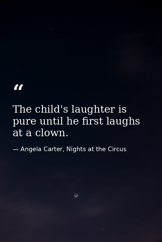 The child's laughter is pure until he first laughs at a clown. — Angela Carter, Nights at the Circus