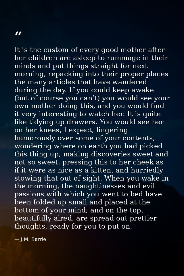 It is the custom of every good mother after her children are asleep to rummage in their minds and put things straight fo — J.M. Barrie